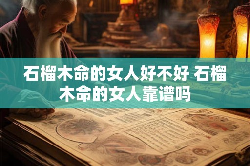 石榴木命的女人好不好 石榴木命的女人靠谱吗