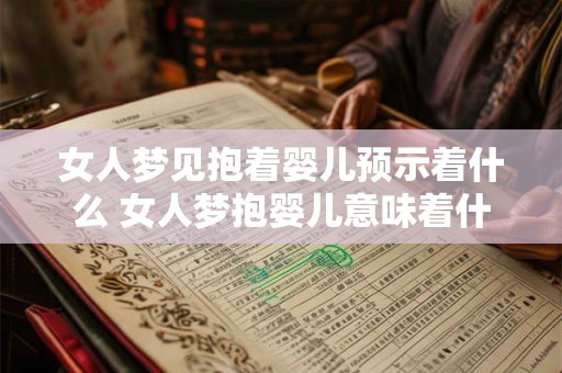 女人梦见抱着婴儿预示着什么 女人梦抱婴儿意味着什么