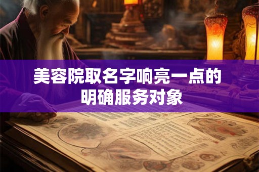 美容院取名字响亮一点的  明确服务对象