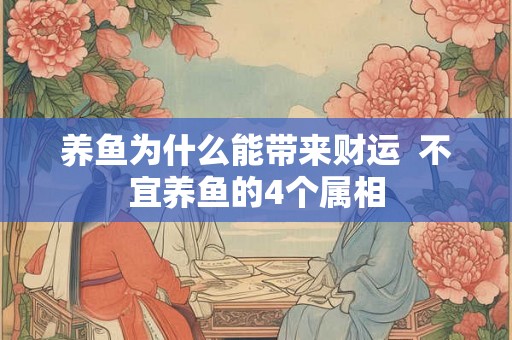 养鱼为什么能带来财运  不宜养鱼的4个属相