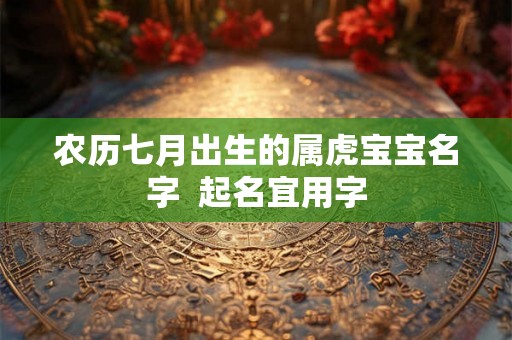 农历七月出生的属虎宝宝名字  起名宜用字