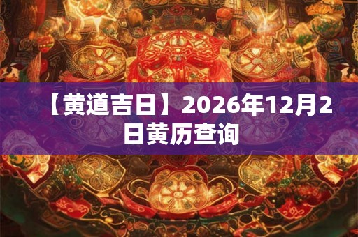 【黄道吉日】2026年12月2日黄历查询