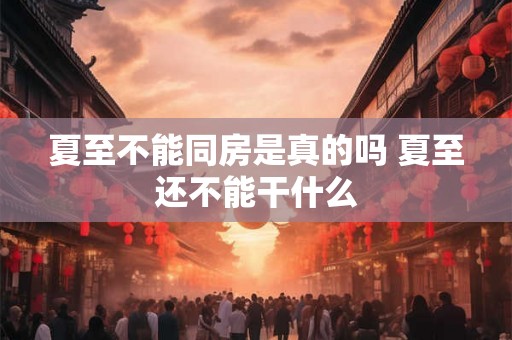 夏至不能同房是真的吗 夏至还不能干什么
