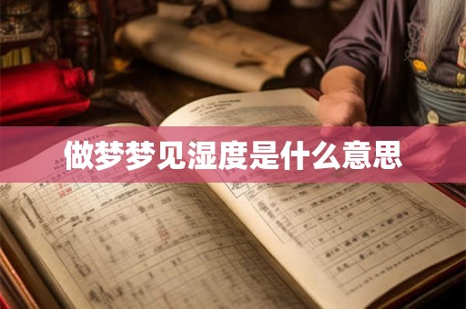 做梦梦见湿度是什么意思