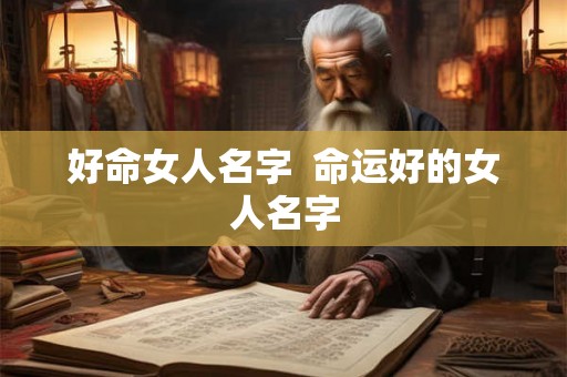 好命女人名字  命运好的女人名字