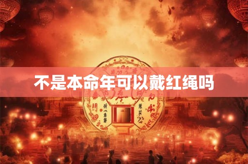 不是本命年可以戴红绳吗 不是本命年可以戴红绳吗