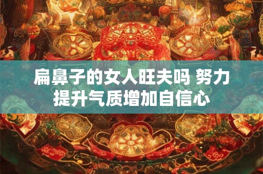 扁鼻子的女人旺夫吗 努力提升气质增加自信心