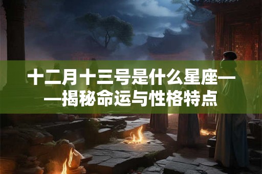 十二月十三号是什么星座——揭秘命运与性格特点