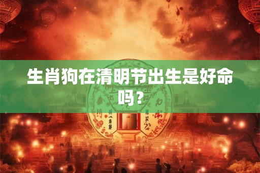 生肖狗在清明节出生是好命吗？