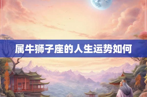 属牛狮子座的人生运势如何