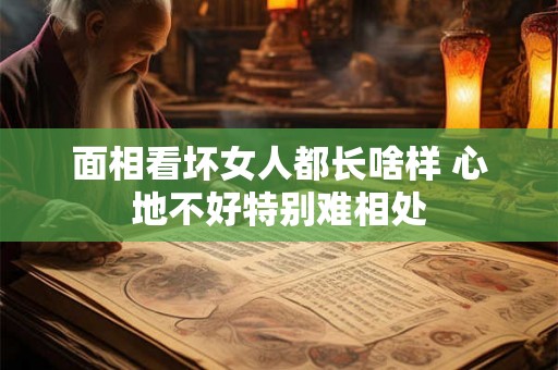 面相看坏女人都长啥样 心地不好特别难相处