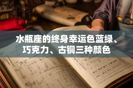 水瓶座的终身幸运色蓝绿、巧克力、古铜三种颜色