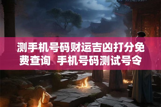 测手机号码财运吉凶打分免费查询  手机号码测试号令天下