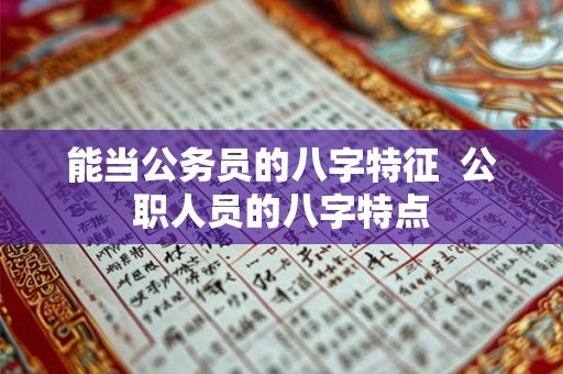 能当公务员的八字特征  公职人员的八字特点