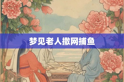 梦见老人撒网捕鱼