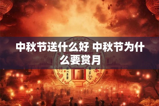 中秋节送什么好 中秋节为什么要赏月