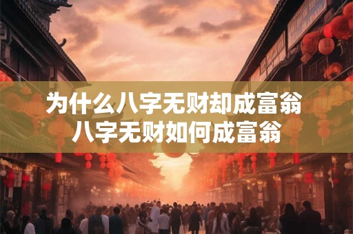 为什么八字无财却成富翁 八字无财如何成富翁