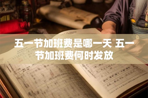 五一节加班费是哪一天 五一节加班费何时发放