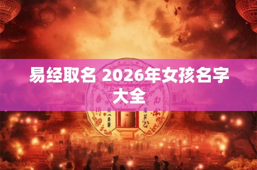 易经取名 2026年女孩名字大全