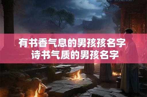 有书香气息的男孩孩名字  诗书气质的男孩名字