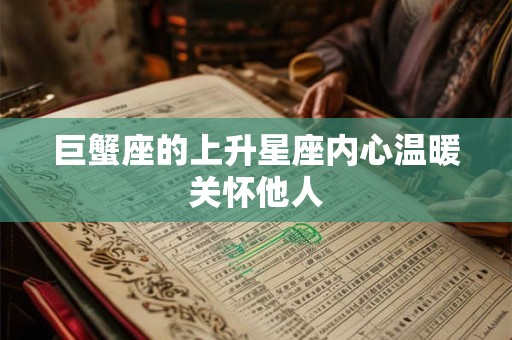 巨蟹座的上升星座内心温暖关怀他人 巨蟹座的上升星座内心温暖关怀他人