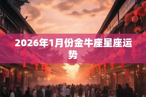 2026年1月份金牛座星座运势