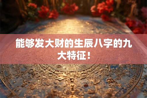 能够发大财的生辰八字的九大特征！