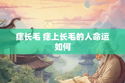 痣长毛 痣上长毛的人命运如何