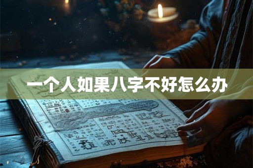 一个人如果八字不好怎么办 一个人如果八字不好怎么办
