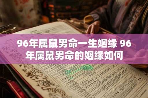 96年属鼠男命一生姻缘 96年属鼠男命的姻缘如何 96年属鼠男命一生姻缘 96年属鼠男命的姻缘如何