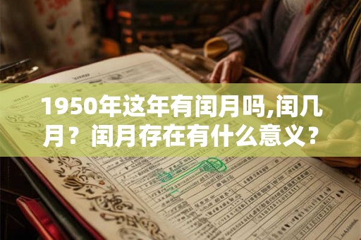 1950年这年有闰月吗,闰几月？闰月存在有什么意义？