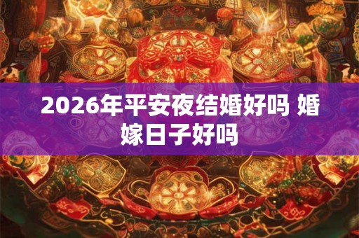 2026年平安夜结婚好吗 婚嫁日子好吗