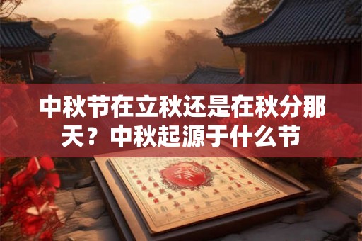 中秋节在立秋还是在秋分那天？中秋起源于什么节