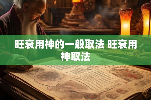 旺衰用神的一般取法 旺衰用神取法 旺衰用神的一般取法 旺衰用神取法