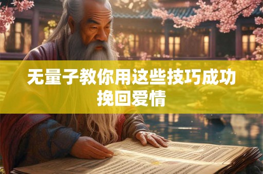 无量子教你用这些技巧成功挽回爱情