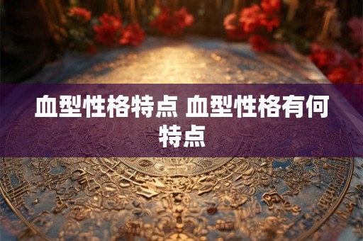 血型性格特点 血型性格有何特点