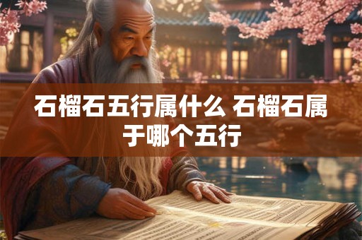 石榴石五行属什么 石榴石属于哪个五行