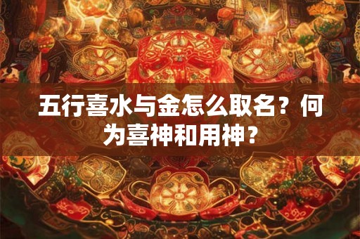 五行喜水与金怎么取名？何为喜神和用神？