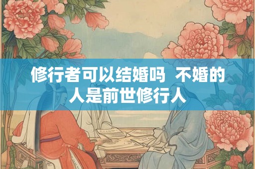 修行者可以结婚吗  不婚的人是前世修行人