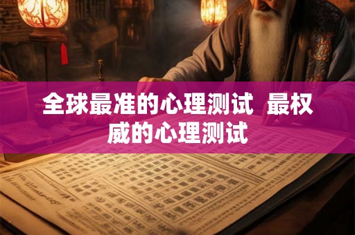 全球最准的心理测试 最权威的心理测试 全球最准的心理测试 最权威的心理测试