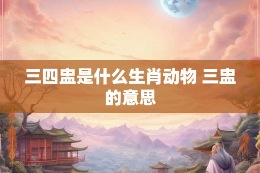 三四盅是什么生肖动物 三盅的意思