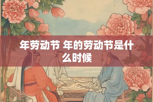 年劳动节 年的劳动节是什么时候 年劳动节 年的劳动节是什么时候