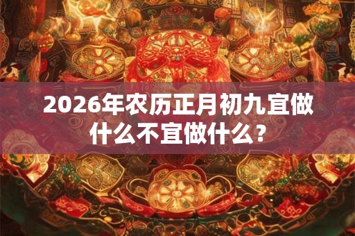 2026年农历正月初九宜做什么不宜做什么? 2026年农历正月初九宜做什么不宜做什么?