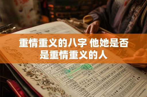 重情重义的八字 他她是否是重情重义的人