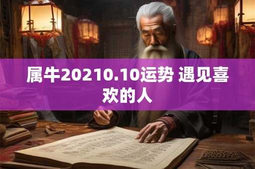 属牛20210.10运势 遇见喜欢的人