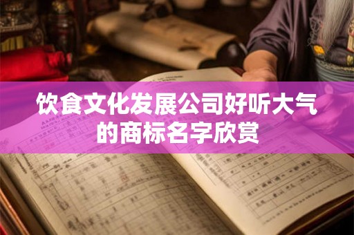饮食文化发展公司好听大气的商标名字欣赏