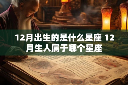 12月出生的是什么星座 12月生人属于哪个星座