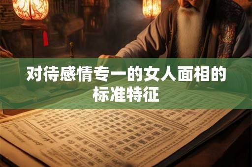 对待感情专一的女人面相的标准特征