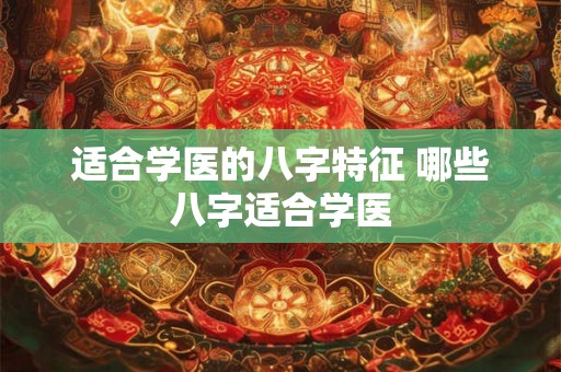 适合学医的八字特征 哪些八字适合学医