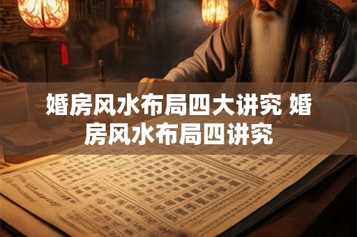 婚房风水布局四大讲究 婚房风水布局四讲究 婚房风水布局四大讲究 婚房风水布局四讲究
